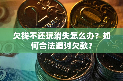 北京欠钱不还玩消失怎么办？如何合法追讨欠款？