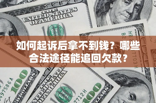 北京如何起诉后拿不到钱？哪些合法途径能追回欠款？