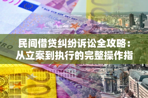 北京民间借贷纠纷诉讼全攻略：从立案到执行的完整操作指南