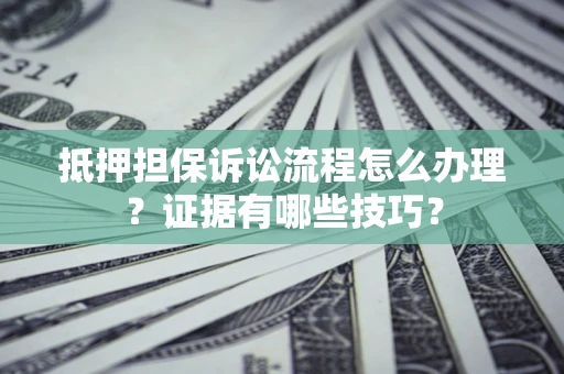 北京抵押担保诉讼流程怎么办理？证据有哪些技巧？
