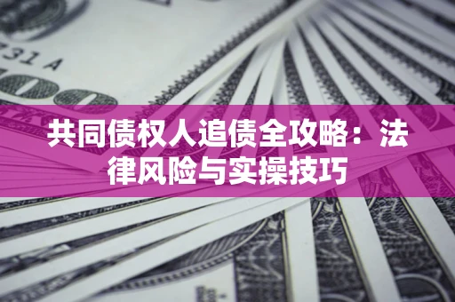 北京共同债权人追债全攻略：法律风险与实操技巧