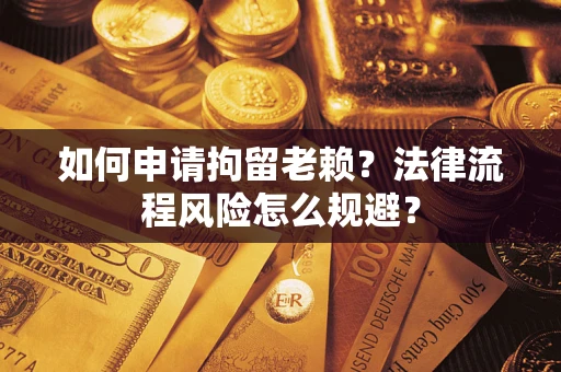北京如何申请拘留老赖？法律流程风险怎么规避？