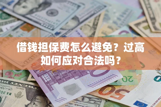 北京借钱担保费怎么避免？过高如何应对合法吗？