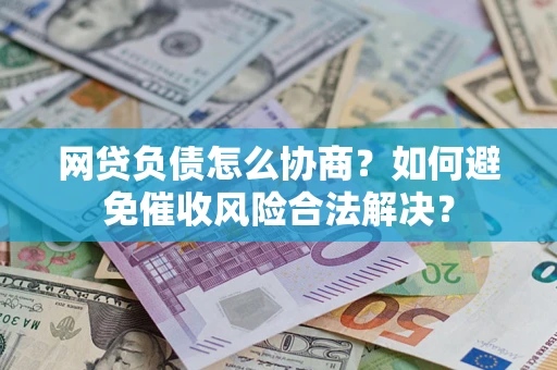 北京网贷负债怎么协商？如何避免催收风险合法解决？