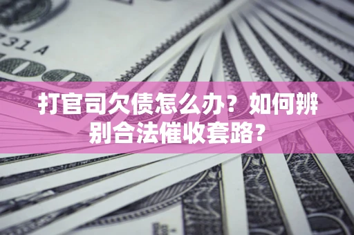 北京打官司欠债怎么办？如何辨别合法催收套路？
