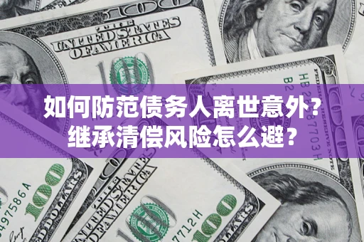 北京如何防范债务人离世意外？继承清偿风险怎么避？