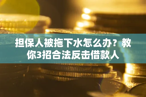北京担保人被拖下水怎么办？教你3招合法反击借款人