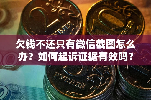 北京欠钱不还只有微信截图怎么办？如何起诉证据有效吗？