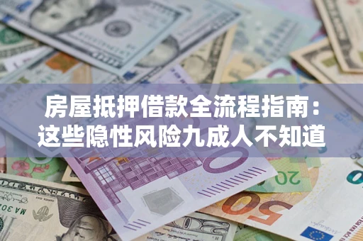 北京房屋抵押借款全流程指南：这些隐性风险九成人不知道