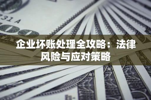 北京企业坏账处理全攻略：法律风险与应对策略
