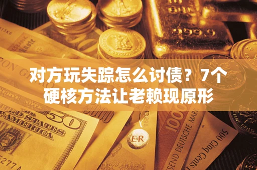 北京对方玩失踪怎么讨债？7个硬核方法让老赖现原形
