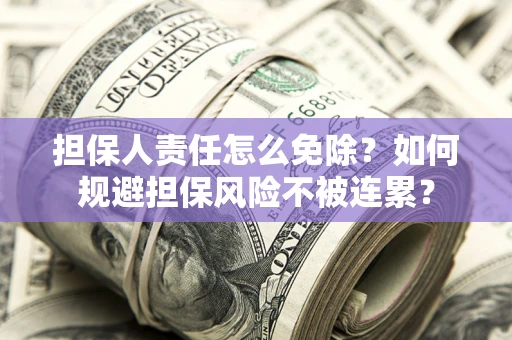 北京担保人责任怎么免除？如何规避担保风险不被连累？