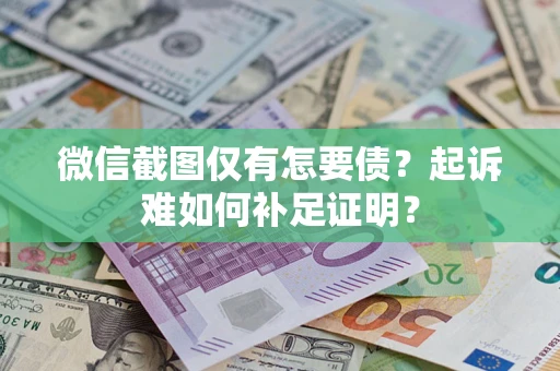 北京微信截图仅有怎要债？起诉难如何补足证明？