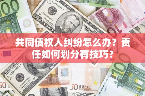 北京共同债权人纠纷怎么办？责任如何划分有技巧？