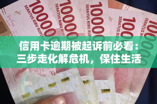 北京信用卡逾期被起诉前必看：三步走化解危机，保住生活尊严