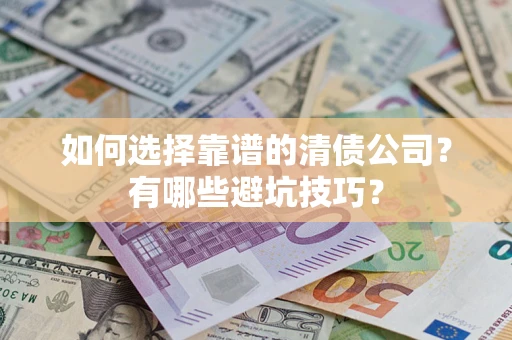 北京如何选择靠谱的清债公司？有哪些避坑技巧？