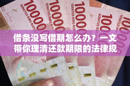 北京借条没写借期怎么办？一文带你理清还款期限的法律规则
