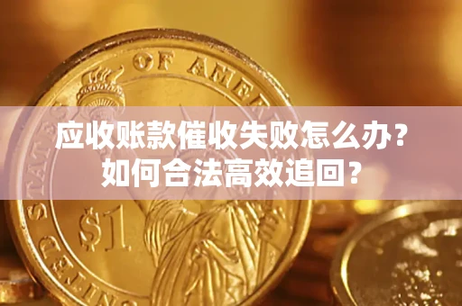 北京应收账款催收失败怎么办？如何合法高效追回？