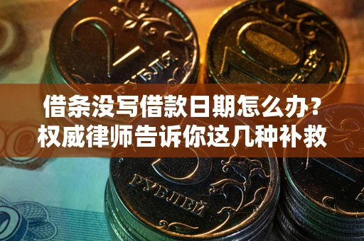 北京借条没写借款日期怎么办？权威律师告诉你这几种补救方法！