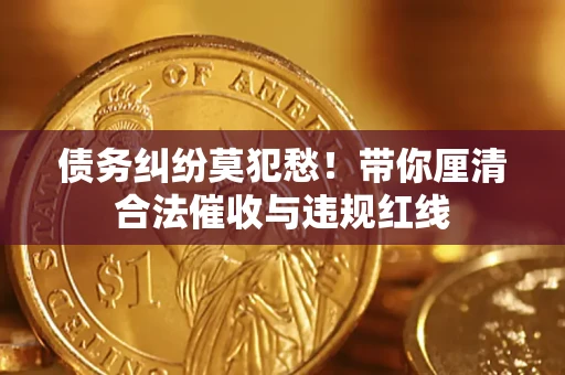 北京债务纠纷莫犯愁！带你厘清合法催收与违规红线
