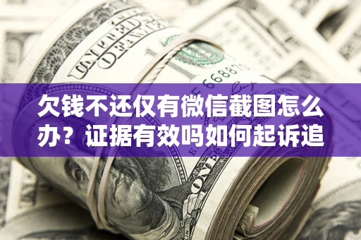 北京欠钱不还仅有微信截图怎么办？证据有效吗如何起诉追回欠款？