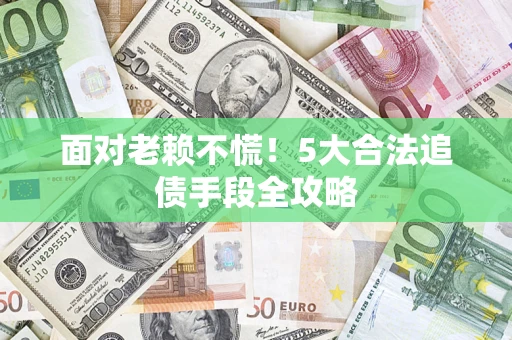 北京面对老赖不慌！5大合法追债手段全攻略