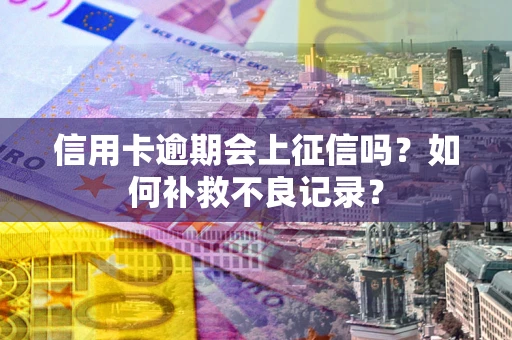 北京信用卡逾期会上征信吗？如何补救不良记录？