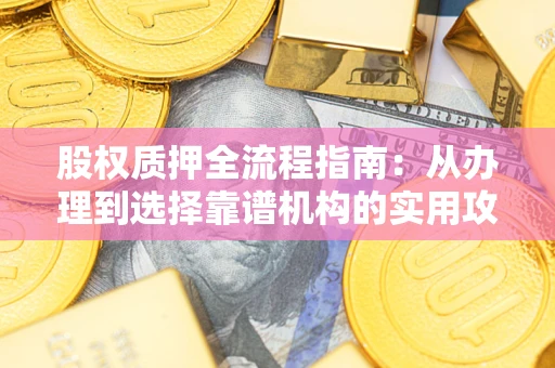 北京股权质押全流程指南：从办理到选择靠谱机构的实用攻略