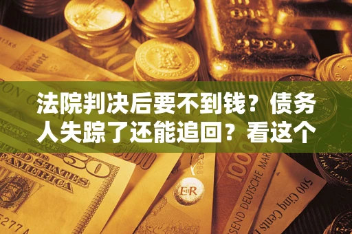 北京法院判决后要不到钱？债务人失踪了还能追回？看这个方法！