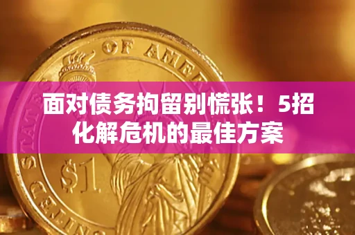 北京面对债务拘留别慌张！5招化解危机的最佳方案