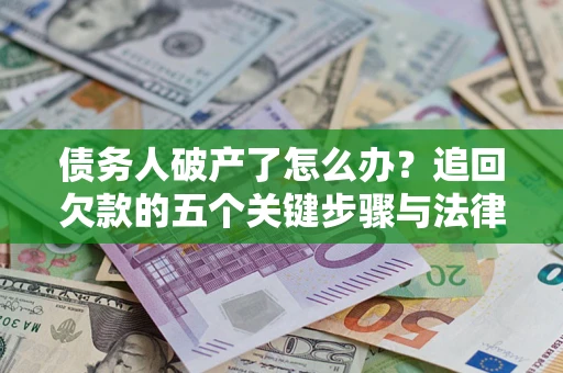 北京债务人破产了怎么办？追回欠款的五个关键步骤与法律策略