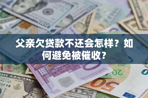 北京父亲欠贷款不还会怎样？如何避免被催收？