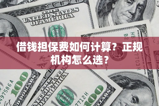 北京借钱担保费如何计算？正规机构怎么选？