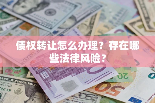 北京债权转让怎么办理？存在哪些法律风险？