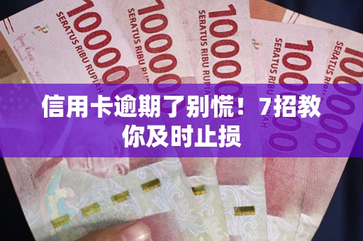 北京信用卡逾期了别慌！7招教你及时止损