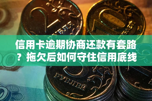 北京信用卡逾期协商还款有套路？拖欠后如何守住信用底线？