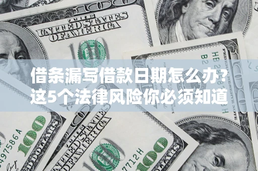 北京借条漏写借款日期怎么办？这5个法律风险你必须知道