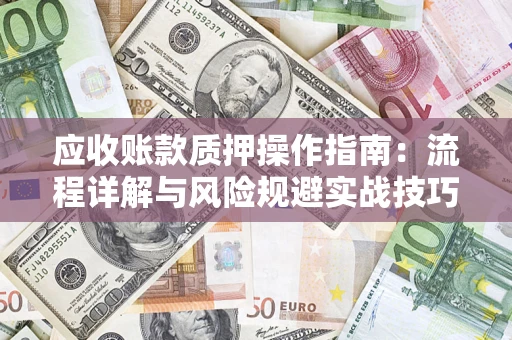 北京应收账款质押操作指南:流程详解与风险规避实战技巧 北京应收账款质押操作指南:流程详解与风险规避实战技巧
