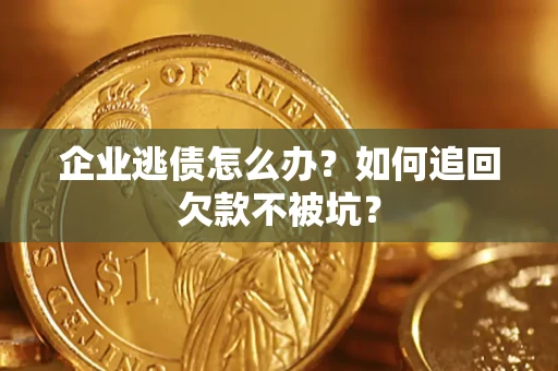 北京企业逃债怎么办？如何追回欠款不被坑？