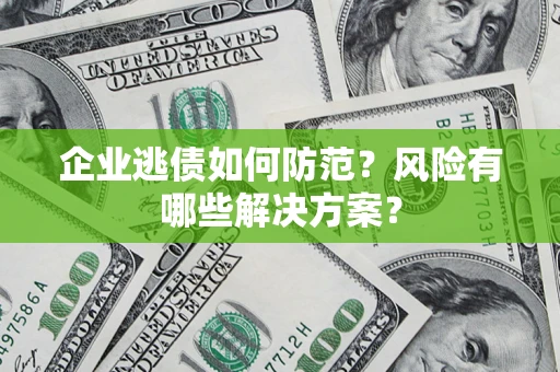 北京企业逃债如何防范？风险有哪些解决方案？