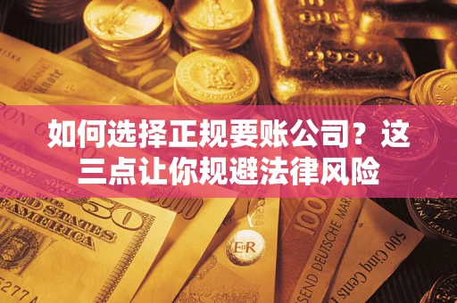 北京如何选择正规要账公司？这三点让你规避法律风险