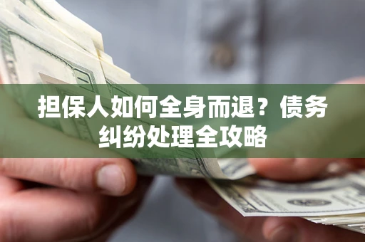 北京担保人如何全身而退？债务纠纷处理全攻略