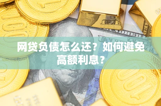 北京网贷负债怎么还？如何避免高额利息？