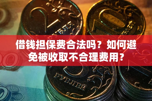 北京借钱担保费合法吗？如何避免被收取不合理费用？