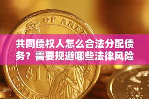 北京共同债权人怎么合法分配债务？需要规避哪些法律风险？