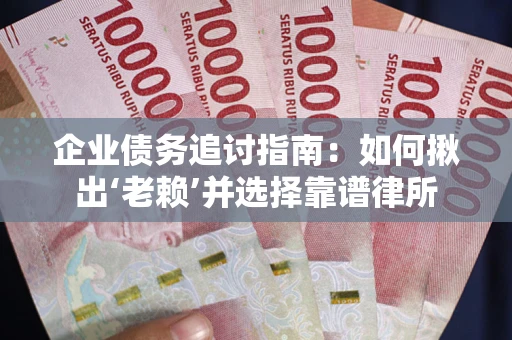 北京企业债务追讨指南：如何揪出‘老赖’并选择靠谱律所