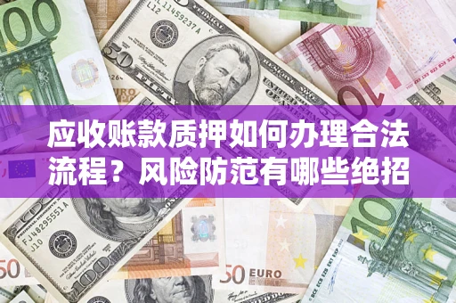 北京应收账款质押如何办理合法流程？风险防范有哪些绝招？
