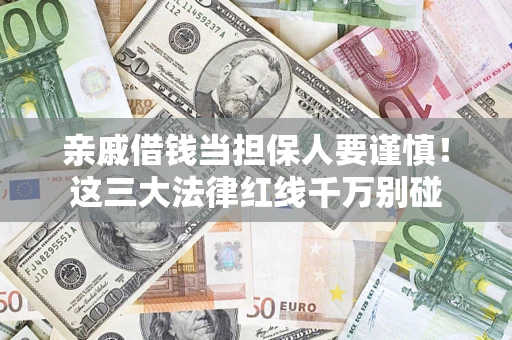 北京亲戚借钱当担保人要谨慎！这三大法律红线千万别碰