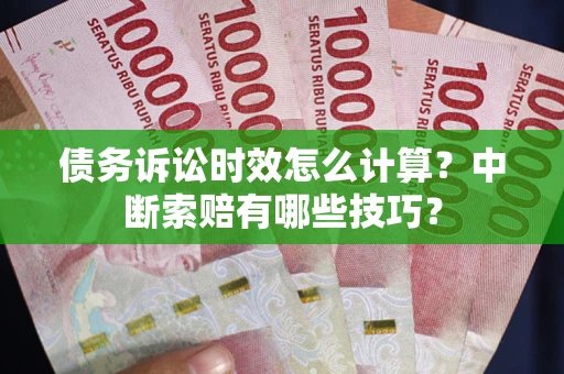北京债务诉讼时效怎么计算？中断索赔有哪些技巧？