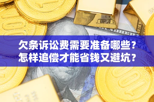 北京欠条诉讼费需要准备哪些？怎样追偿才能省钱又避坑？